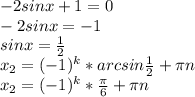 -2sinx+1=0 \\ -2sinx=-1 \\ sinx= \frac{1}{2} \\ x_2=(-1)^k*arcsin\frac{1}{2} + \pi n \\ x_2=(-1)^k* \frac{ \pi }{6} + \pi n