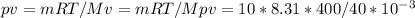 pv=mRT/M&#10;v= mRT/Mp&#10;v= 10*8.31*400/40*10^{-3}