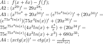 A1:\ f(x+\delta x)-f(f);\\&#10;A2:(x^{29})'=29x^{28};\\&#10;A3:(x^{75x^{4}}+20x^{34})'=(e^{75x^{4}ln(x)})'+(20x^{34})'=\\&#10;(e^{75x^{4}ln(x)})(75x^{4}ln(x))'+(20x^{34})'=&#10;\\75e^{75x^{4}ln(x)}(4x^{3}ln(x)+ \frac{x^{4}}{x})+(20x^{34})'=\\&#10;75e^{75x^{4}ln(x)}(4x^{3}ln(x)+x^{3})+680x^{33};\\&#10;A4:(xctg(x))'=ctg(x)-\frac {x}{sin^{2}(x)}