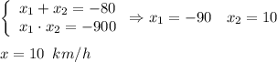 \left \{\begin{array}{lcl} {{x_1+x_2=-80} \\ {x_1\cdot x_2=-900}}\end{array} \right. \Rightarrow x_1 = -90 \quad x_2 = 10\\\\ x = 10 \;\; km/h