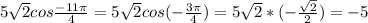 5 \sqrt{2} cos \frac{-11 \pi }{4} =5 \sqrt{2}cos(-\frac{3 \pi }{4} ) =5 \sqrt{2} *(- \frac{ \sqrt{2} }{2}) =-5