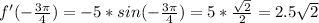 f'( -\frac{3 \pi }{4} )=-5*sin(-\frac{3 \pi }{4})=5* \frac{ \sqrt{2} }{2} =2.5 \sqrt{2}