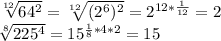 \sqrt[12]{64^2}= \sqrt[12]{(2^6)^2} =2^{12* \frac{1}{12} }=2 \\ \sqrt[8]{225^4} =15^{ \frac{1}{8}*4*2 }=15