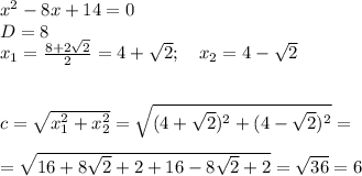 x^2-8x+14=0\\D=8\\x_1= \frac{8+2\sqrt{2}}{2} =4+ \sqrt{2} ;\quad x_2=4-\sqrt{2}\\\\\\c= \sqrt{x_1^2+x_2^2}= \sqrt{(4+ \sqrt{2})^2+(4- \sqrt{2})^2} = \\\\=\sqrt{16+8 \sqrt{2}+2+16-8 \sqrt{2} +2 } = \sqrt{36} =6