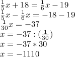 \frac{1}{5}x+18= \frac{1}{6}x-19 \\ &#10; \frac{1}{5}x- \frac{1}{6}x=-18-19 \\ &#10; \frac{1}{30}x=-37 \\ &#10;x=-37:( \frac{1}{30}) \\ &#10;x=-37*30 \\ &#10;x=-1110 \\