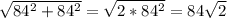 \sqrt{84^2+84^2}= \sqrt{2*84^2}=84 \sqrt{2}