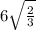 6 \sqrt{ \frac{2}{3} }