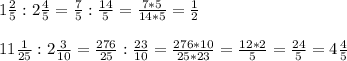 1 \frac{2}{5} : 2 \frac{4}{5} = \frac{7}{5} : \frac{14}{5} = \frac{7*5}{14*5} = \frac{1}{2} \\&#10;\\11 \frac{1}{25} :2 \frac{3}{10} = \frac{276}{25} : \frac{23}{10} = \frac{276*10}{25*23} = \frac{12*2}{5} = \frac{24}{5} = 4\frac{4}{5}