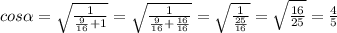 cos \alpha =\sqrt{ \frac{1}{ \frac{9}{16} +1 } } = \sqrt{ \frac{1}{ \frac{9}{16} + \frac{16}{16} } }= \sqrt{ \frac{1}{ \frac{25}{16} } }= \sqrt{ \frac{16}{25} }= \frac{4}{5}