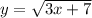 y=\sqrt{3x+7}