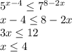 5 ^{x-4} \leq 7 ^{8-2x} \\ x-4 \leq 8-2x \\ 3x \leq 12 \\ x \leq 4