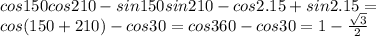 cos150cos210-sin150sin210-cos2.15+sin2.15= \\ cos(150+210) -cos30=cos360-cos30=1- \frac{ \sqrt{3} }{2}