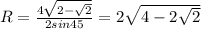 R=\frac{4\sqrt{2-\sqrt{2}}}{2sin45}=2\sqrt{4-2\sqrt{2}}