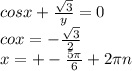 cosx+ \frac{ \sqrt{3} }{y} =0 \\ cox=- \frac{ \sqrt{3} }{2} \\ x=+- \frac{5 \pi }{6} +2 \pi n