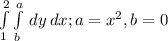 \int\limits^2_1 {\int\limits^a_b {} \,dy} \, dx; a= x^{2},b=0