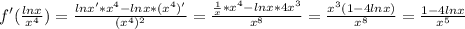 f'(\frac{lnx}{x^4} )= \frac{lnx'*x^4-lnx*(x^4)'}{(x^4)^2}= \frac{ \frac{1}{x}*x^4-lnx*4x^3 }{x^8}= \frac{x^3(1-4lnx)}{x^8}= \frac{1-4lnx}{x^5}