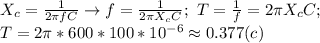 X_c= \frac{1}{2 \pi fC} \to f= \frac{1}{2 \pi X_cC}; \ T= \frac{1}{f}=2 \pi X_cC; \\ T=2 \pi *600*100*10^{-6}\approx 0.377 (c)