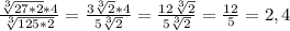 \frac{\sqrt[3]{27*2} *4}{ \sqrt[3]{125*2}} = \frac{3 \sqrt[3]{2}*4}{5 \sqrt[3]{2} }= \frac{12 \sqrt[3]{2} }{5 \sqrt[3]{2} } =\frac{12}{5} =2,4