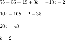 \\7b-56+18+3b=-10b+2&#10;\\&#10;\\10b+10b=2+38&#10;\\&#10;\\20b=40&#10;\\&#10;\\b=2