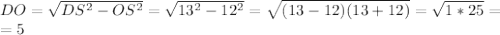 DO= \sqrt{ DS^{2}- OS^{2} } = \sqrt{ 13^{2}- 12^{2} }= \sqrt{(13-12)(13+12)} = \sqrt{1*25}= \\ =5