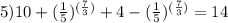 5) 10+(\frac{1}{5})^{(\frac{7}{3})}+4-(\frac{1}{5})^{(\frac{7}{3})}=14