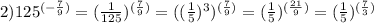 2) 125^{(-\frac{7}{9})}=( \frac{1}{125} )^{(\frac{7}{9})}=( (\frac{1}{5}) ^3)^{(\frac{7}{9})}=(\frac{1}{5})^{(\frac{21}{9})}=(\frac{1}{5})^{(\frac{7}{3})}