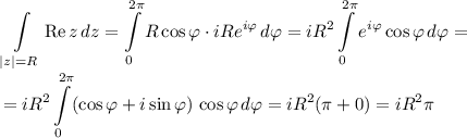 \displaystyle\int\limits_{|z|=R}\mathrm{Re}\,z\,dz=\int\limits_0^{2\pi}R\cos\varphi\cdot iRe^{i\varphi}\,d\varphi=iR^2\int\limits_0^{2\pi}e^{i\varphi}\cos\varphi\,d\varphi=\\=iR^2\int\limits_0^{2\pi}(\cos\varphi+i\sin\varphi)\,\cos\varphi\,d\varphi=iR^2(\pi+0)=iR^2\pi