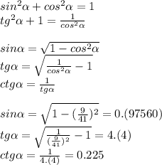 sin^2\alpha+cos^2\alpha=1\\tg^2\alpha+1=\frac{1}{cos^2\alpha}\\\\sin\alpha=\sqrt{1-cos^2\alpha}\\tg\alpha=\sqrt{\frac{1}{cos^2\alpha}-1}\\ctg\alpha=\frac{1}{tg\alpha}\\\\sin\alpha=\sqrt{1-(\frac{9}{41})^2}=0.(97560)\\tg\alpha=\sqrt{\frac{1}{(\frac{9}{41})^2}-1}=4.(4)\\ctg\alpha=\frac{1}{4.(4)}=0.225