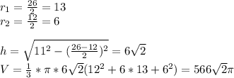 r_{1}=\frac{26}{2}=13\\&#10;r_{2}=\frac{12}{2}=6\\\\ &#10;h=\sqrt{11^2-(\frac{26-12}{2})^2}=6\sqrt{ 2 }\\ &#10; V=\frac{1}{3}*\pi*6\sqrt{2}(12^2+6*13+6^2)=566\sqrt{2}\pi