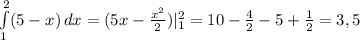 \int\limits^2_1 ({5-x}) \, dx =(5x- \frac{ x^{2} }{2} )| ^{2} _{1} =10- \frac{4}{2}-5+ \frac{1}{2} =3,5