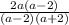 \frac{ 2a(a-2) }{(a-2)(a+2)}