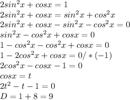 2sin ^{2} x+cosx=1\\2sin ^{2} x+cosx=sin^{2} x+cos ^{2} x\\2sin ^{2} x+cosx-sin^{2} x-cos ^{2} x =0 \\ sin^{2} x-cos^{2} x+cosx=0 \\ 1-cos^{2} x-cos^{2} x+cosx=0 \\ 1-2cos^{2} x+cosx=0 /*(-1)\\ 2cos^{2} x-cosx-1=0 \\ cosx=t \\ 2t ^{2} -t-1=0 \\ D=1+8=9 \\