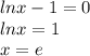 lnx-1=0 \\ lnx=1 \\ x=e