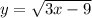 y= \sqrt{3x-9}