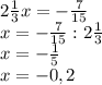 2 \frac{1}{3} x=- \frac{7}{15} \\ &#10;x=- \frac{7}{15}:2 \frac{1}{3} \\ &#10;x=- \frac{1}{5} \\ &#10;x=-0,2 \\