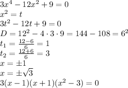 3x^4-12x^2+9=0\\ &#10;x^2=t\\&#10;3t^2-12t+9=0\\&#10; D=12^2-4 \cdot 3 \cdot 9=144-108=6^2 \\&#10;t_{1}=\frac{12-6}{6}=1\\&#10;t_{2}=\frac{12+6}{6}=3\\&#10;x=\pm 1 \\&#10;x=\pm \sqrt{3}\\&#10;3(x-1)(x+1)(x^2-3)=0