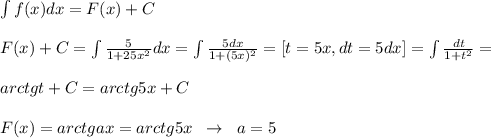 \int f(x)dx=F(x)+C\\\\F(x)+C=\int \frac{5}{1+25x^2}dx=\int \frac{5dx}{1+(5x)^2}=[t=5x,dt=5dx]=\int \frac{dt}{1+t^2}=\\\\arctgt+C=arctg5x+C\\\\F(x)=arctgax=arctg5x\; \; \to \; \; a=5