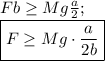 Fb\ge Mg\frac a2;\\\boxed{F\ge Mg\cdot \frac {a}{2b}}