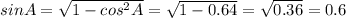 sinA= \sqrt{1-cos^2A} = \sqrt{1-0.64}= \sqrt{0.36} =0.6