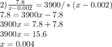 2) \frac{7.8}{x-0.002} =3900/*(x-0.002) \\7.8=3900x-7.8 \\ 3900x=7.8+7.8 \\ 3900x=15.6 \\ x=0.004