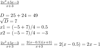 \frac{2 x^{2} +5x-3}{x+3} \\ \\ D=25+24=49 \\ \sqrt{D} =7 \\ x1=(-5+7)/4=0.5 \\ x2=(-5-7)/4=-3 \\ \\ \frac{2 x^{2} +5x-3}{x+3} = \frac{2(x-0.5)(x+3)}{x+3} =2(x-0.5)=2x-1