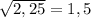 \sqrt{2,25}=1,5