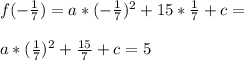 f(-\frac{1}{7})=a*(-\frac{1}{7})^2+15*\frac{1}{7}+c=\\\\a*(\frac{1}{7})^2+\frac{15}{7}+c=5