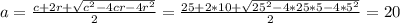 a= \frac{c+2r+ \sqrt{c^2-4cr-4r^2} }{2} = \frac{25+2*10+ \sqrt{25^2-4*25*5-4*5^2} }{2} =20