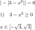 |-|3-x^2||=6\\\\1)\quad3-x^2 \geq 0\\\\x\in [- \sqrt{3}, \sqrt{3} ]