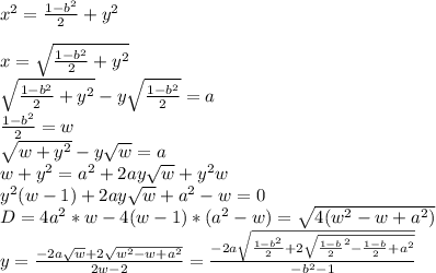 x^2=\frac{1-b^2}{2}+y^2\\\\&#10;x=\sqrt{\frac{1-b^2}{2}+y^2}\\&#10;\sqrt{\frac{1-b^2}{2}+y^2}-y\sqrt{\frac{1-b^2}{2}}=a\\&#10;\frac{1-b^2}{2}=w\\&#10;\sqrt{w+y^2}-y\sqrt{w}=a\\&#10;w+y^2=a^2+2ay\sqrt{w}+y^2w\\&#10;y^2(w-1)+2ay\sqrt{w}+a^2-w=0\\&#10;D=4a^2*w-4(w-1)*(a^2-w)=\sqrt{4(w^2-w+a^2)}\\&#10;y=\frac{-2a\sqrt{w}+2\sqrt{w^2-w+a^2}}{2w-2}=\frac{-2a\sqrt{\frac{1-b^2}{2}+2\sqrt{\frac{1-b}{2}^2-\frac{1-b}{2}+a^2}}}{-b^2-1}\\\\&#10;