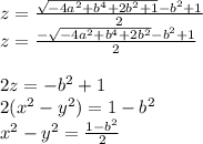 &#10;z=\frac{\sqrt{-4a^2+b^4+2b^2+1}-b^2+1}{2}\\&#10;z=\frac{-\sqrt{-4a^2+b^4+2b^2}-b^2+1}{2}\\\\&#10;2z=-b^2+1\\&#10;2(x^2-y^2)=1-b^2\\&#10;x^2-y^2=\frac{1-b^2}{2}\\ &#10;