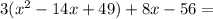 3( x^{2}-14x+49) + 8x -56 =