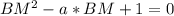 BM^{2} - a*BM +1 = 0