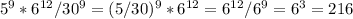 5^{9} * 6^{12} /30^{9}=(5/30)^{9}*6^{12} =6^{12} /6^{9}=6 ^{3} =216